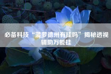 必备科技“菠萝德州有挂吗”揭秘透视辅助万能挂