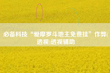 必备科技“爱摩罗斗地主免费挂”作弊(透视)透视辅助