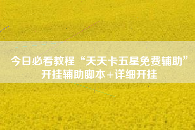 今日必看教程“天天卡五星免费辅助”开挂辅助脚本+详细开挂