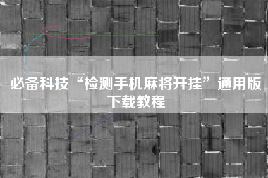 必备科技“检测手机麻将开挂”通用版下载教程