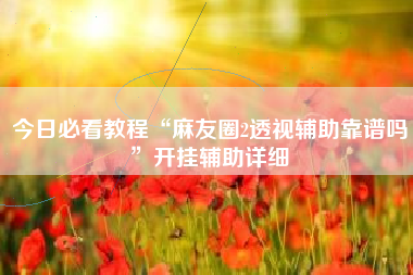 今日必看教程“麻友圈2透视辅助靠谱吗”开挂辅助详细