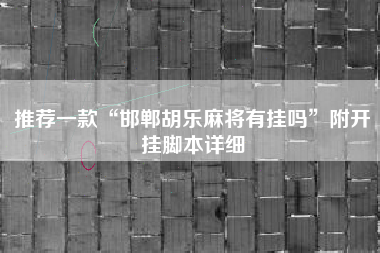 推荐一款“邯郸胡乐麻将有挂吗”附开挂脚本详细