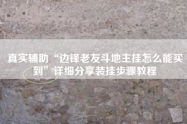 真实辅助“边锋老友斗地主挂怎么能买到”详细分享装挂步骤教程