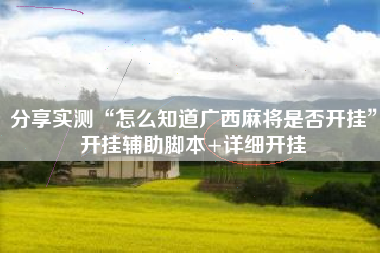 分享实测“怎么知道广西麻将是否开挂	”开挂辅助脚本+详细开挂