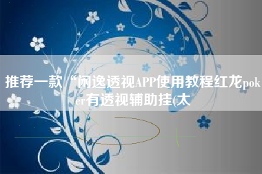 推荐一款“闲逸透视APP使用教程红龙poker有透视辅助挂(太