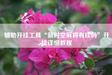 辅助开挂工具“新时空麻将有挂吗”开挂详细教程