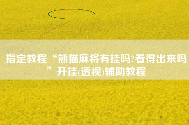 指定教程“熊猫麻将有挂吗?看得出来吗	”开挂(透视)辅助教程