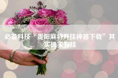 必备科技“贵阳麻将开挂神器下载”其实确实有挂