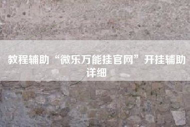 教程辅助“微乐万能挂官网”开挂辅助详细