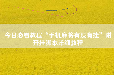 今日必看教程“手机麻将有没有挂	”附开挂脚本详细教程