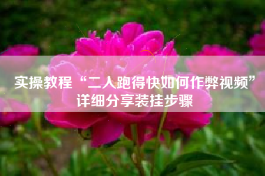 实操教程“二人跑得快如何作弊视频”详细分享装挂步骤