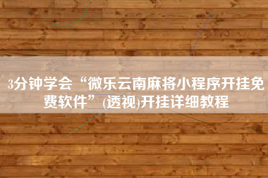 3分钟学会“微乐云南麻将小程序开挂免费软件	”(透视)开挂详细教程