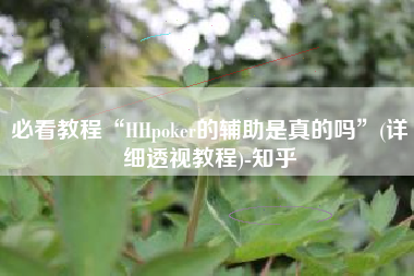 必看教程“HHpoker的辅助是真的吗”(详细透视教程)-知乎