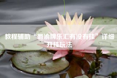 教程辅助“蜀渝牌乐汇有没有挂”详细开挂玩法