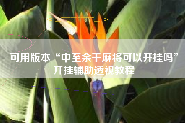 可用版本“中至余干麻将可以开挂吗”开挂辅助透视教程
