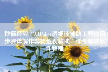 秒懂经验“AAPoker透视挂辅助工具使用步骤详解作弊挂透视辅助”详细辅助软件教程
