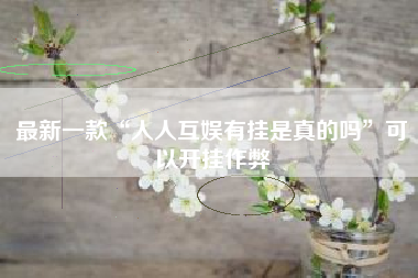 最新一款“人人互娱有挂是真的吗”可以开挂作弊