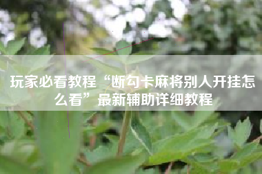 玩家必看教程“断勾卡麻将别人开挂怎么看”最新辅助详细教程