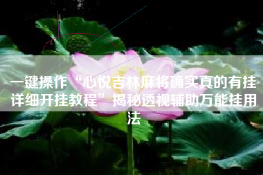 一键操作“心悦吉林麻将确实真的有挂详细开挂教程	”揭秘透视辅助万能挂用法