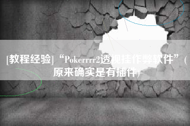 [教程经验]“Pokerrrr2透视挂作弊软件”(原来确实是有插件)