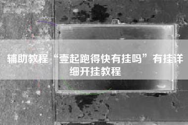 辅助教程“壹起跑得快有挂吗”有挂详细开挂教程