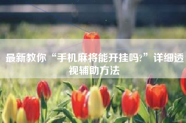 最新教你“手机麻将能开挂吗?”详细透视辅助方法