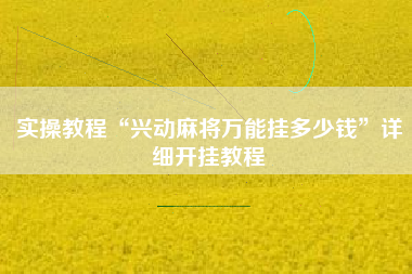实操教程“兴动麻将万能挂多少钱	”详细开挂教程