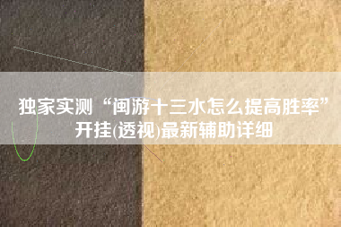 独家实测“闽游十三水怎么提高胜率”开挂(透视)最新辅助详细