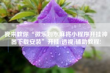 我来教你“微乐划水麻将小程序开挂神器下载安装	”开挂(透视)辅助教程!