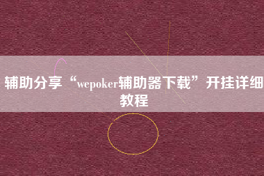 辅助分享“wepoker辅助器下载”开挂详细教程