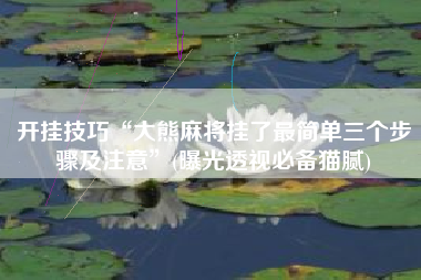 开挂技巧“大熊麻将挂了最简单三个步骤及注意”(曝光透视必备猫腻)