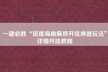 一键必胜“琼崖海南麻将开挂神器玩法”详细开挂教程