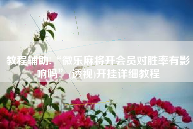 教程辅助!“微乐麻将开会员对胜率有影响吗	”(透视)开挂详细教程