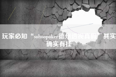 玩家必知“sohoopoker德州透视真假”其实确实有挂