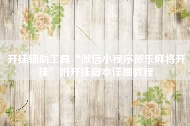 开挂辅助工具“微信小程序微乐麻将开挂”附开挂脚本详细教程