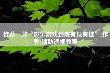 推荐一款“微乐游戏到底有没有挂”(作弊)辅助透视教程