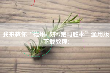 我来教你“德州aa对27跑马胜率”通用版下载教程!