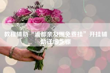 教程辅助“渝都亲友圈免费挂”开挂辅助详细步骤