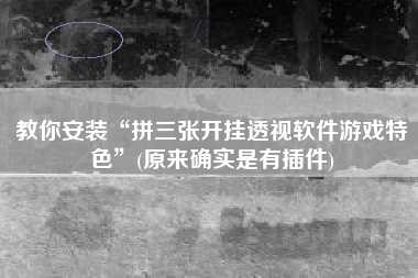 教你安装“拼三张开挂透视软件游戏特色	”(原来确实是有插件)