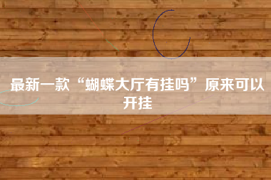 最新一款“蝴蝶大厅有挂吗	”原来可以开挂