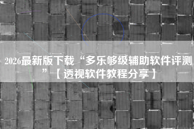 2026最新版下载“多乐够级辅助软件评测”【透视软件教程分享】