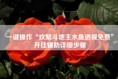 一键操作“欢聚斗地主水鱼透视免费”开挂辅助详细步骤