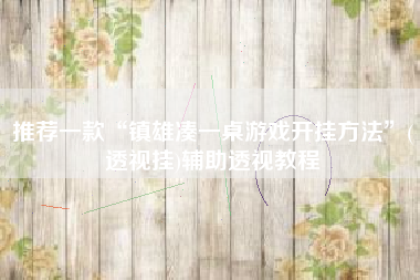 推荐一款“镇雄凑一桌游戏开挂方法”(透视挂)辅助透视教程