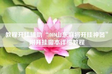 教程开挂辅助“369山东麻将开挂神器”附开挂脚本详细教程