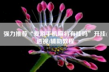 强力推荐“爱游手机麻将有挂吗	”开挂(透视)辅助教程