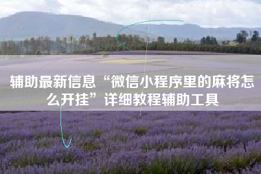 辅助最新信息“微信小程序里的麻将怎么开挂	”详细教程辅助工具