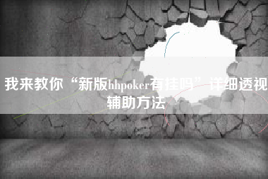 我来教你“新版hhpoker有挂吗”详细透视辅助方法