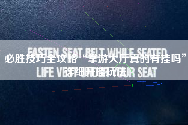 必胜技巧全攻略“掌游大厅真的有挂吗	”详细开挂玩法