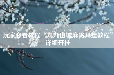 玩家必看教程“九九山城麻将开挂教程	”详细开挂