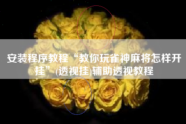 安装程序教程“教你玩雀神麻将怎样开挂”(透视挂)辅助透视教程